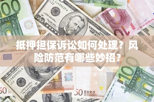 北京抵押担保诉讼如何处理？风险防范有哪些妙招？