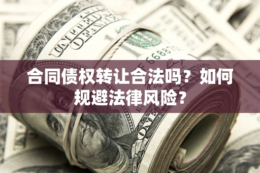 北京合同债权转让合法吗？如何规避法律风险？