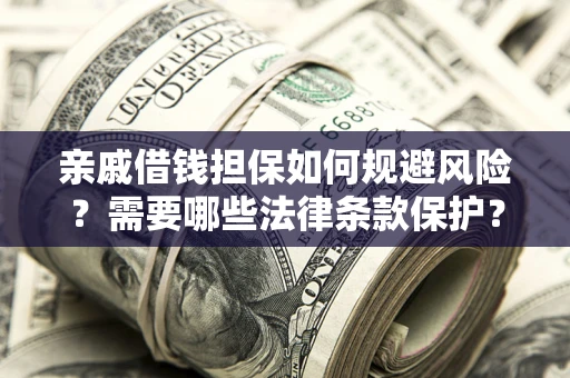 北京亲戚借钱担保如何规避风险？需要哪些法律条款保护？