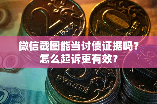 北京微信截图能当讨债证据吗？怎么起诉更有效？