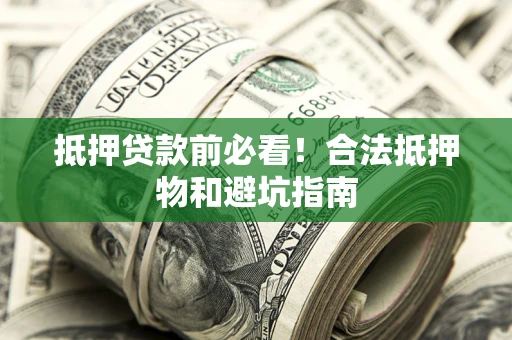 北京抵押贷款前必看！合法抵押物和避坑指南