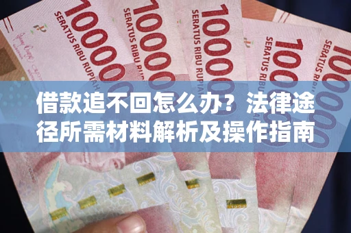 北京借款追不回怎么办?法律途径所需材料解析及操作指南 北京借款追不回怎么办?法律途径所需材料解析及操作指南