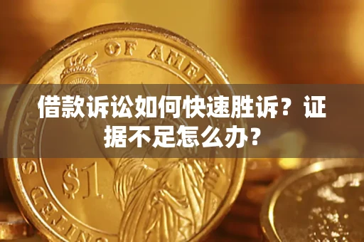 北京借款诉讼如何快速胜诉？证据不足怎么办？