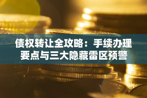 北京债权转让全攻略：手续办理要点与三大隐藏雷区预警