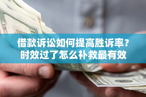 北京借款诉讼如何提高胜诉率？时效过了怎么补救最有效