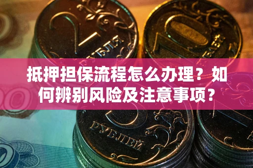 北京抵押担保流程怎么办理？如何辨别风险及注意事项？