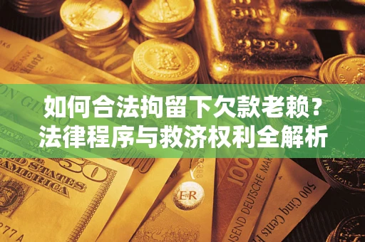 北京如何合法拘留下欠款老赖？法律程序与救济权利全解析