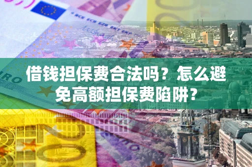 北京借钱担保费合法吗？怎么避免高额担保费陷阱？