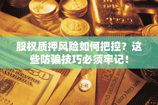 北京股权质押风险如何把控？这些防骗技巧必须牢记！