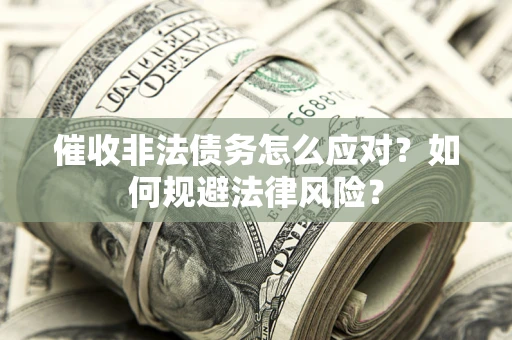 北京催收非法债务怎么应对？如何规避法律风险？
