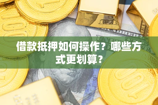 北京借款抵押如何操作？哪些方式更划算？