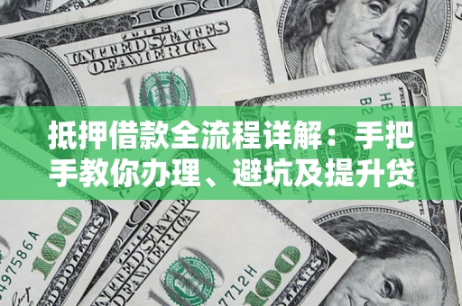 北京抵押借款全流程详解：手把手教你办理、避坑及提升贷款额度