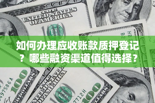 北京如何办理应收账款质押登记？哪些融资渠道值得选择？