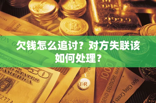 北京欠钱怎么追讨？对方失联该如何处理？
