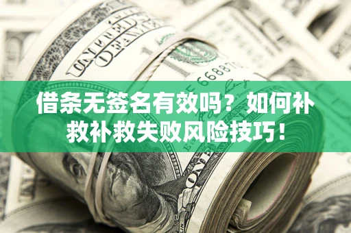 北京借条无签名有效吗？如何补救补救失败风险技巧！
