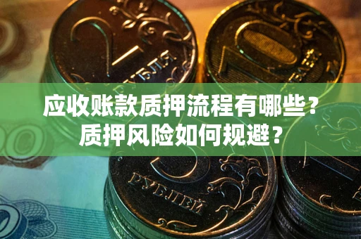 北京应收账款质押流程有哪些？质押风险如何规避？