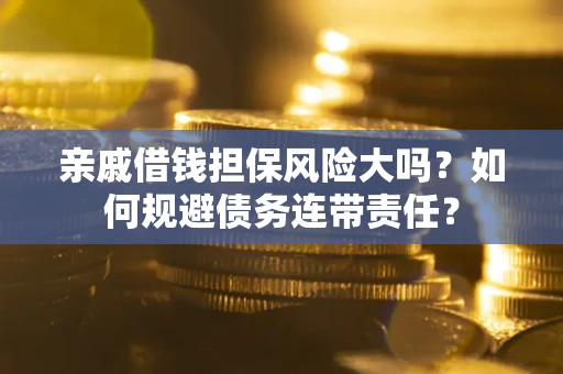 北京亲戚借钱担保风险大吗？如何规避债务连带责任？