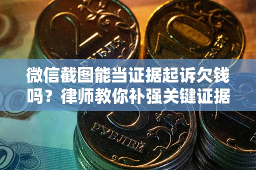 北京微信截图能当证据起诉欠钱吗？律师教你补强关键证据