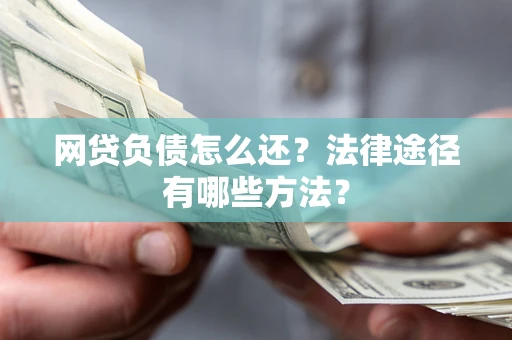 北京网贷负债怎么还？法律途径有哪些方法？