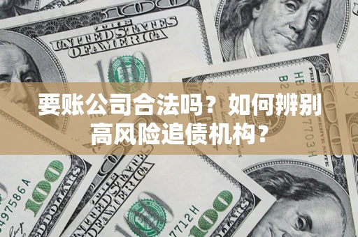 北京要账公司合法吗？如何辨别高风险追债机构？