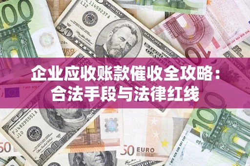 北京企业应收账款催收全攻略：合法手段与法律红线