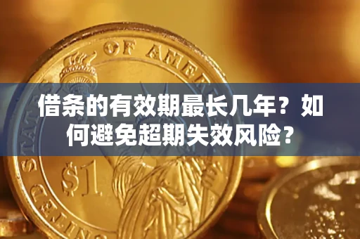 北京借条的有效期最长几年？如何避免超期失效风险？
