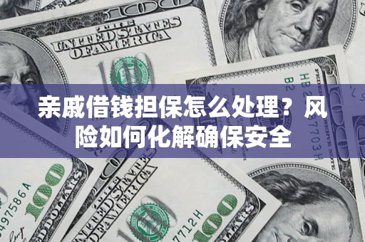 北京亲戚借钱担保怎么处理？风险如何化解确保安全