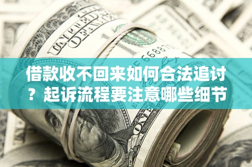 北京借款收不回来如何合法追讨？起诉流程要注意哪些细节？