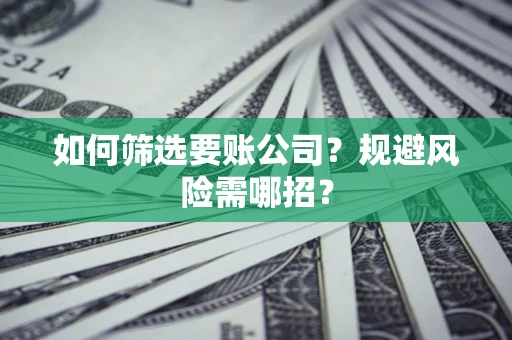 北京如何筛选要账公司？规避风险需哪招？