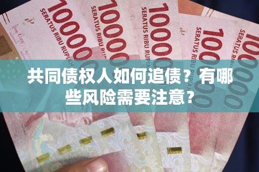 北京共同债权人如何追债？有哪些风险需要注意？