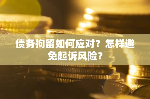 北京债务拘留如何应对？怎样避免起诉风险？