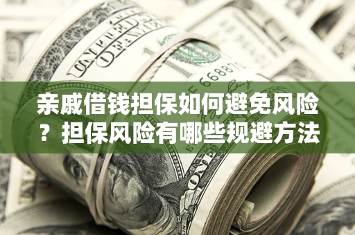 北京亲戚借钱担保如何避免风险？担保风险有哪些规避方法？