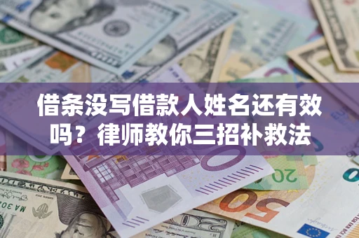 北京借条没写借款人姓名还有效吗？律师教你三招补救法