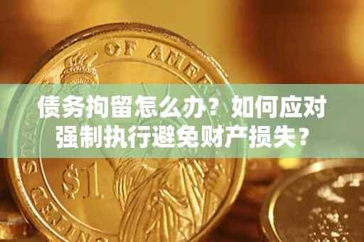 北京债务拘留怎么办？如何应对强制执行避免财产损失？