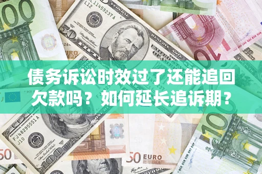 北京债务诉讼时效过了还能追回欠款吗？如何延长追诉期？