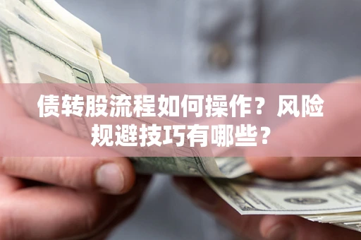 北京债转股流程如何操作？风险规避技巧有哪些？