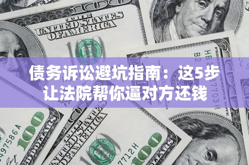 北京债务诉讼避坑指南：这5步让法院帮你逼对方还钱