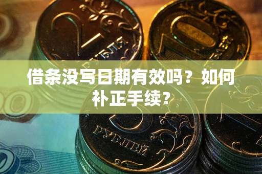 北京借条没写日期有效吗？如何补正手续？