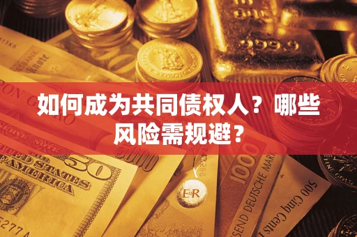 北京如何成为共同债权人？哪些风险需规避？