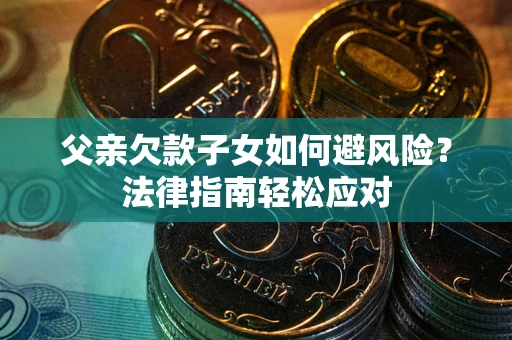 北京父亲欠款子女如何避风险？法律指南轻松应对