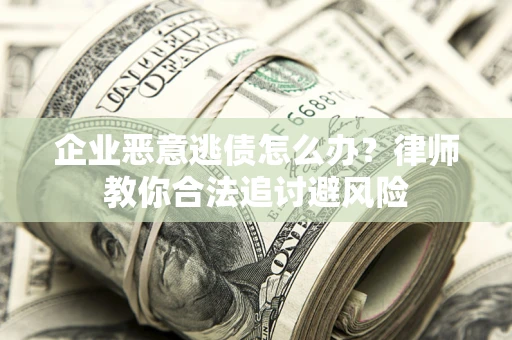 北京企业恶意逃债怎么办？律师教你合法追讨避风险