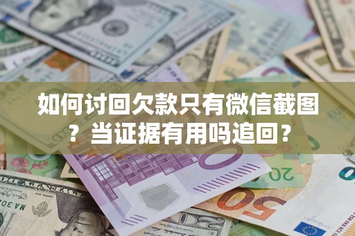 北京如何讨回欠款只有微信截图？当证据有用吗追回？