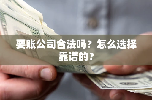 北京要账公司合法吗？怎么选择靠谱的？