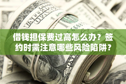 北京借钱担保费过高怎么办？签约时需注意哪些风险陷阱？