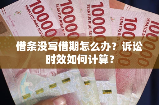 北京借条没写借期怎么办？诉讼时效如何计算？