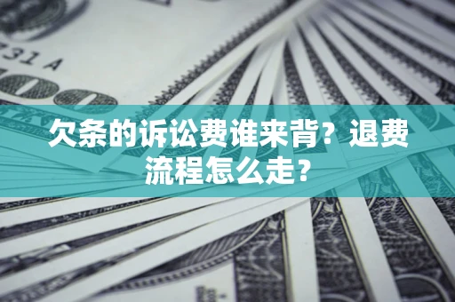 北京欠条的诉讼费谁来背？退费流程怎么走？
