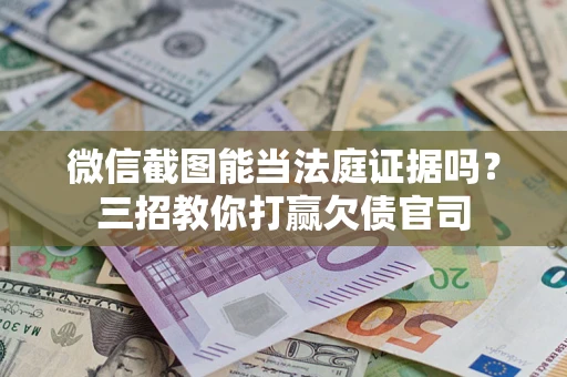 北京微信截图能当法庭证据吗？三招教你打赢欠债官司