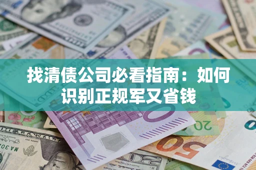 北京找清债公司必看指南：如何识别正规军又省钱