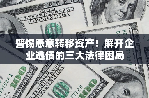北京警惕恶意转移资产！解开企业逃债的三大法律困局