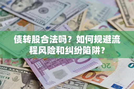 北京债转股合法吗？如何规避流程风险和纠纷陷阱？